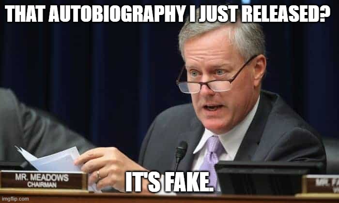 Mark Meadows | THAT AUTOBIOGRAPHY I JUST RELEASED? IT'S FAKE. | image tagged in mark meadows | made w/ Imgflip meme maker
