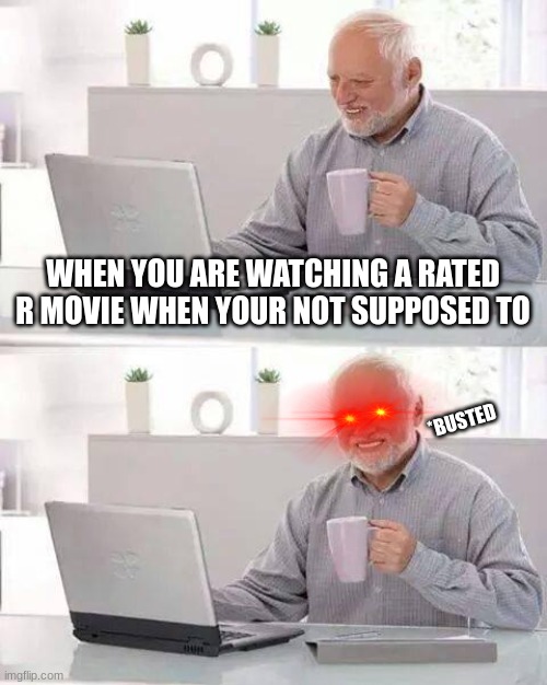 Hide the Pain Harold | WHEN YOU ARE WATCHING A RATED R MOVIE WHEN YOUR NOT SUPPOSED TO; *BUSTED | image tagged in memes,hide the pain harold | made w/ Imgflip meme maker