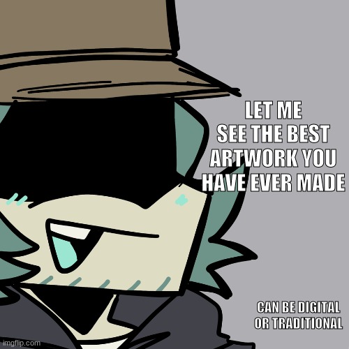 yes | LET ME SEE THE BEST ARTWORK YOU HAVE EVER MADE; CAN BE DIGITAL OR TRADITIONAL | image tagged in art by me lol | made w/ Imgflip meme maker