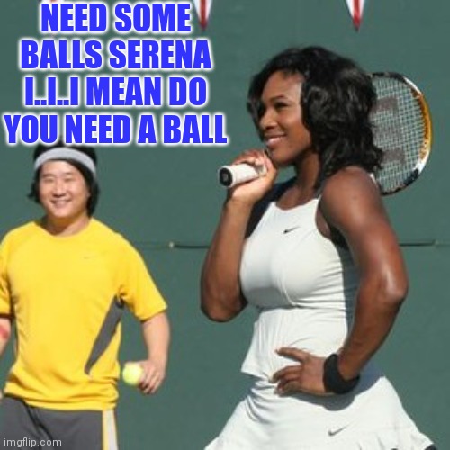 Make a wish foundation gone wrong |  NEED SOME BALLS SERENA
I..I..I MEAN DO YOU NEED A BALL | image tagged in serena williams,tennis,sports fans | made w/ Imgflip meme maker
