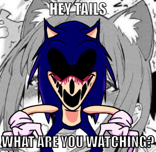 TAILS | HEY TAILS; WHAT ARE YOU WATCHING? | image tagged in sonic exe says | made w/ Imgflip meme maker