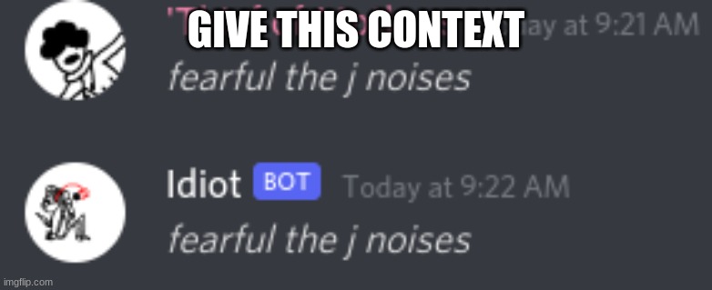 *fearful the j noises* | GIVE THIS CONTEXT | image tagged in fearful the j noises | made w/ Imgflip meme maker