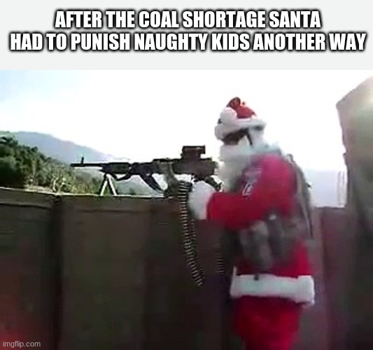 2021 Santa | AFTER THE COAL SHORTAGE SANTA HAD TO PUNISH NAUGHTY KIDS ANOTHER WAY | image tagged in santa with a gun | made w/ Imgflip meme maker