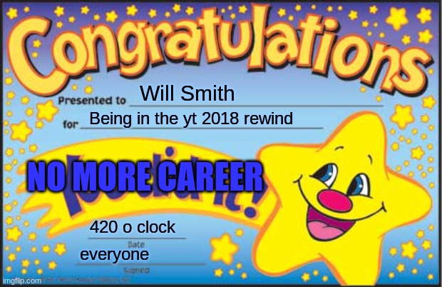 will will will | Will Smith; Being in the yt 2018 rewind; NO MORE CAREER; 420 o clock; everyone | image tagged in memes,happy star congratulations | made w/ Imgflip meme maker