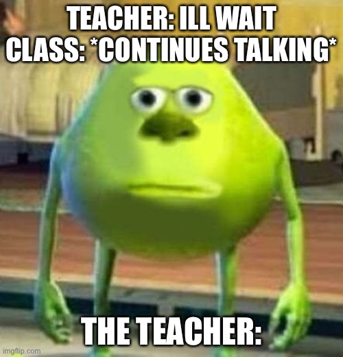 Monsters Inc Face Swap | TEACHER: ILL WAIT
CLASS: *CONTINUES TALKING*; THE TEACHER: | image tagged in monsters inc face swap | made w/ Imgflip meme maker