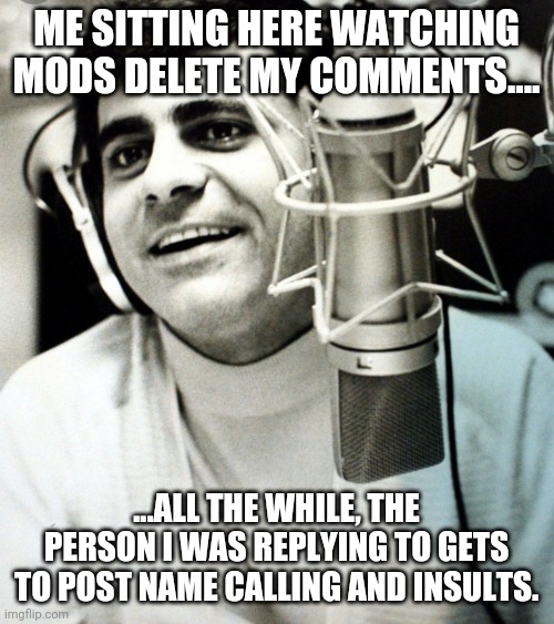 I guess it is a one way street!! | ME SITTING HERE WATCHING MODS DELETE MY COMMENTS.... ...ALL THE WHILE, THE PERSON I WAS REPLYING TO GETS TO POST NAME CALLING AND INSULTS. | image tagged in hits keep coming | made w/ Imgflip meme maker