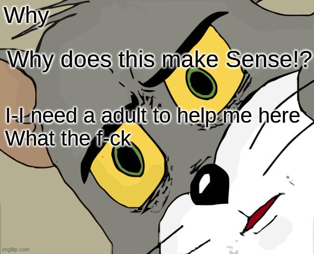 Unsettled Tom Meme | Why Why does this make Sense!? I-I need a adult to help me here
What the f-ck | image tagged in memes,unsettled tom | made w/ Imgflip meme maker