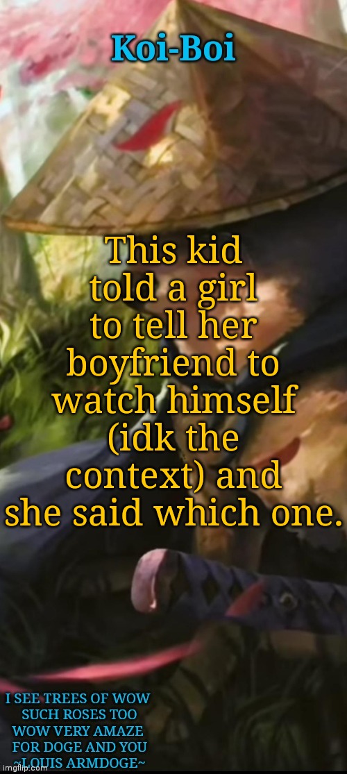 Bruhhh | This kid told a girl to tell her boyfriend to watch himself (idk the context) and she said which one. | image tagged in koi-boi samurai doge temp | made w/ Imgflip meme maker