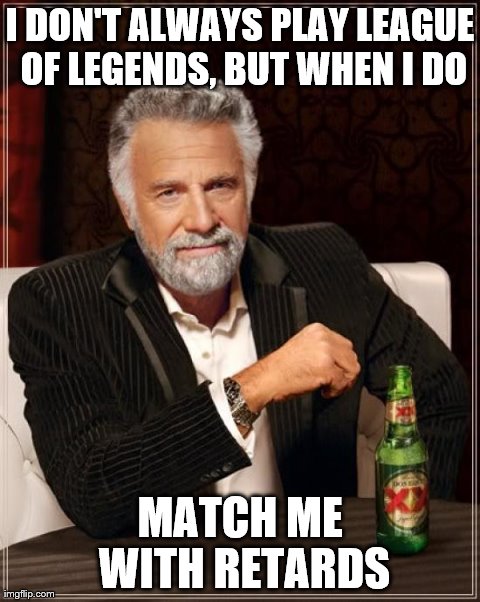The Most Interesting Man In The World | I DON'T ALWAYS PLAY LEAGUE OF LEGENDS, BUT WHEN I DO MATCH ME WITH RETARDS | image tagged in memes,the most interesting man in the world | made w/ Imgflip meme maker