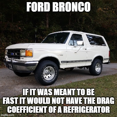 fat bronco | FORD BRONCO; IF IT WAS MEANT TO BE FAST IT WOULD NOT HAVE THE DRAG COEFFICIENT OF A REFRIGERATOR | image tagged in fun stuff | made w/ Imgflip meme maker