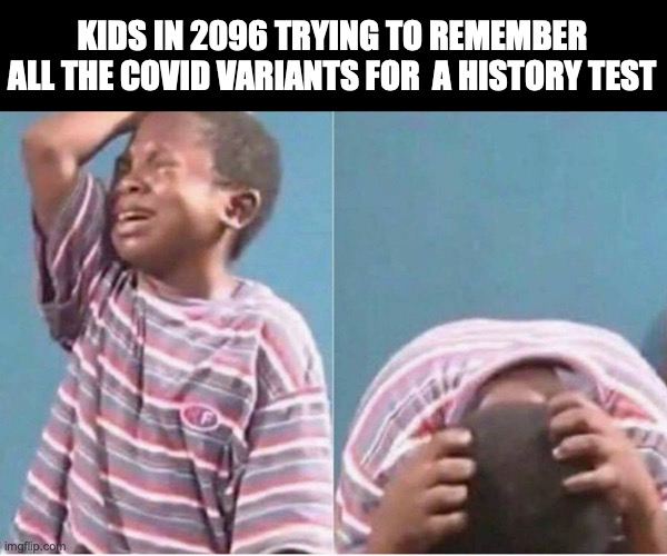 Those who learn history are doomed to repeat it on a test... | KIDS IN 2096 TRYING TO REMEMBER ALL THE COVID VARIANTS FOR  A HISTORY TEST | image tagged in crying kid,covid,corona,omicron | made w/ Imgflip meme maker