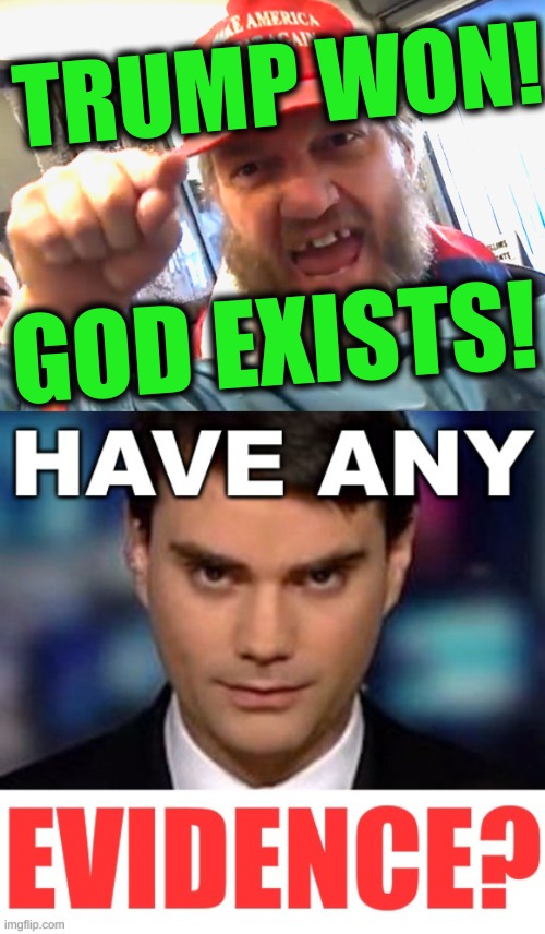 do you? | TRUMP WON! GOD EXISTS! | image tagged in angry trumper,god,election 2020,evidence,stolen election,memes | made w/ Imgflip meme maker