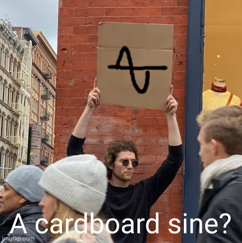 A cardboard sine? | image tagged in memes,guy holding cardboard sign | made w/ Imgflip meme maker