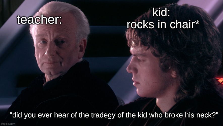 the kid breaks his neck anyways ;) | kid:
 rocks in chair*; teacher:; "did you ever hear of the tradegy of the kid who broke his neck?" | image tagged in did you ever hear the tragedy of darth plagueis the wise | made w/ Imgflip meme maker