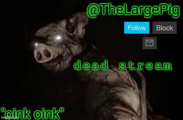 TheLargePig | dead stream | image tagged in thelargepig | made w/ Imgflip meme maker