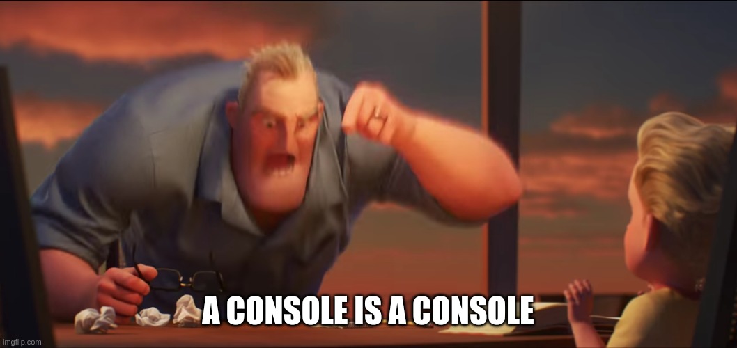 math is math | A CONSOLE IS A CONSOLE | image tagged in math is math | made w/ Imgflip meme maker