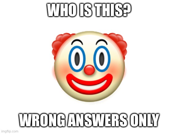 Blank White Template | WHO IS THIS? 🤡; WRONG ANSWERS ONLY | image tagged in blank white template | made w/ Imgflip meme maker