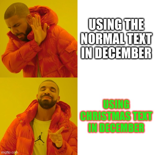 i see it alot | USING THE NORMAL TEXT IN DECEMBER; USING CHRISTMAS TEXT IN DECEMBER | image tagged in memes,drake hotline bling | made w/ Imgflip meme maker
