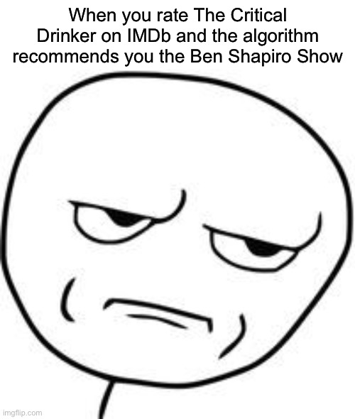 Do not even PRETEND like they are similar. | When you rate The Critical Drinker on IMDb and the algorithm recommends you the Ben Shapiro Show | image tagged in are you kidding me | made w/ Imgflip meme maker