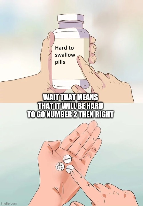 Hard To Swallow Pills | WAIT THAT MEANS THAT IT WILL BE HARD TO GO NUMBER 2 THEN RIGHT | image tagged in memes,hard to swallow pills | made w/ Imgflip meme maker