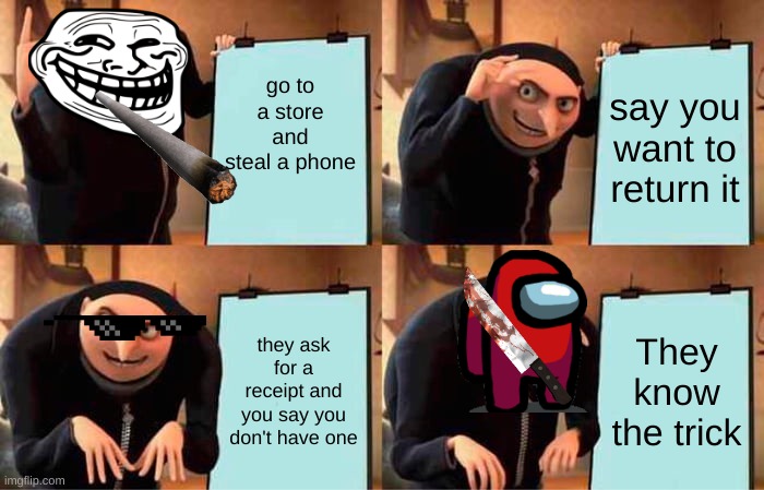 Gru's Plan | go to a store and steal a phone; say you want to return it; they ask for a receipt and you say you don't have one; They know the trick | image tagged in memes,gru's plan | made w/ Imgflip meme maker