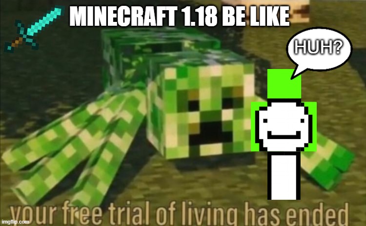 1.18 is messed up | MINECRAFT 1.18 BE LIKE; HUH? | image tagged in your free trial of living has ended,minecraft,minecraft creeper,minecraft memes | made w/ Imgflip meme maker