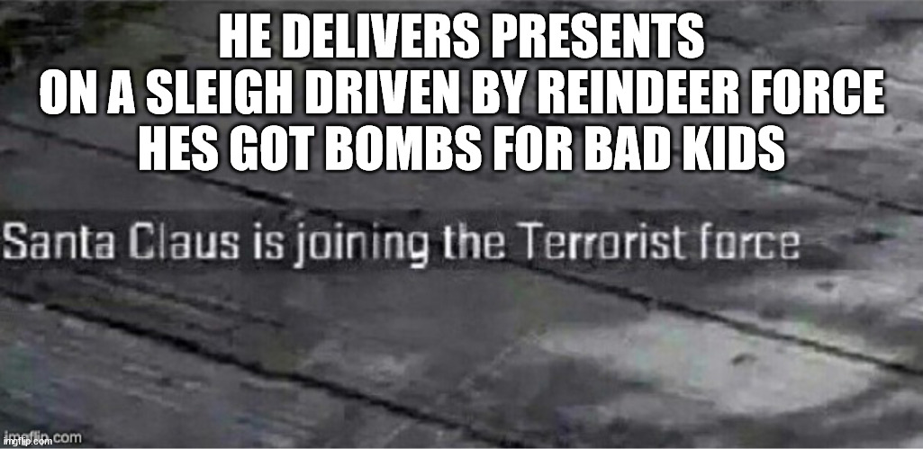 this picture is killing me with the funis | HE DELIVERS PRESENTS
ON A SLEIGH DRIVEN BY REINDEER FORCE
HES GOT BOMBS FOR BAD KIDS | image tagged in santa claus is joining the terrorist force,christmas | made w/ Imgflip meme maker