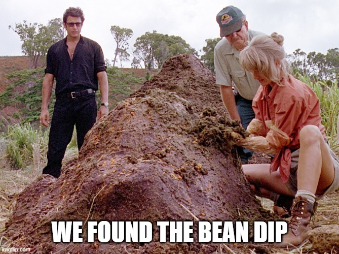 Jurassic Park Shit | WE FOUND THE BEAN DIP | image tagged in jurassic park shit | made w/ Imgflip meme maker