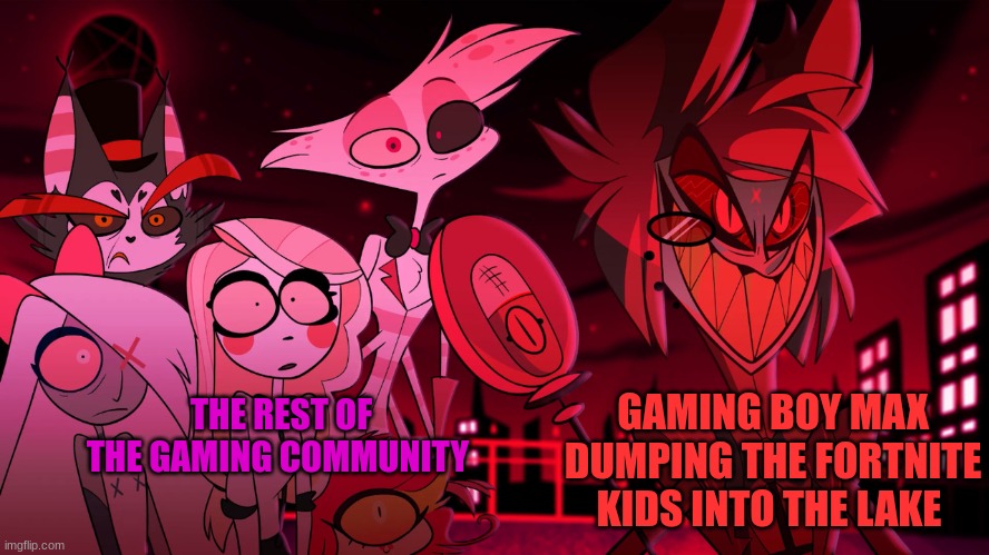I warned you about posting cringe fortnite kids.... | THE REST OF THE GAMING COMMUNITY; GAMING BOY MAX DUMPING THE FORTNITE KIDS INTO THE LAKE | image tagged in alastor hazbin hotel,hell,that gaming boy max,oh wow are you actually reading these tags | made w/ Imgflip meme maker