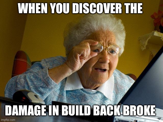 Grandma Finds The Internet | WHEN YOU DISCOVER THE; DAMAGE IN BUILD BACK BROKE | image tagged in memes,grandma finds the internet | made w/ Imgflip meme maker