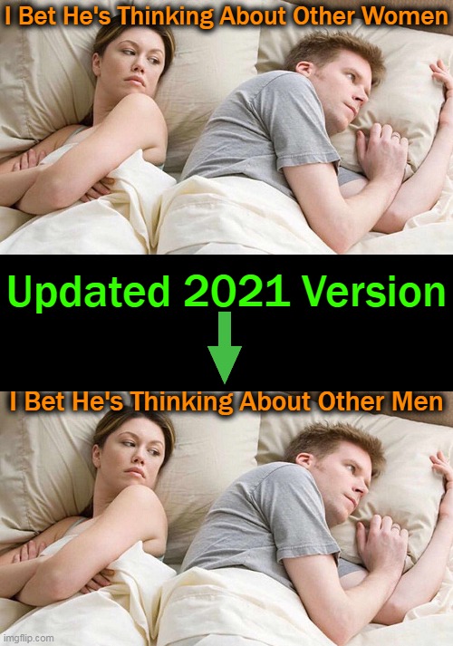 Boys Will Be Boys??? | I Bet He's Thinking About Other Women; Updated 2021 Version; I Bet He's Thinking About Other Men | image tagged in i bet he's thinking about other women,political humor,gay,straight,masculinity,femininity | made w/ Imgflip meme maker