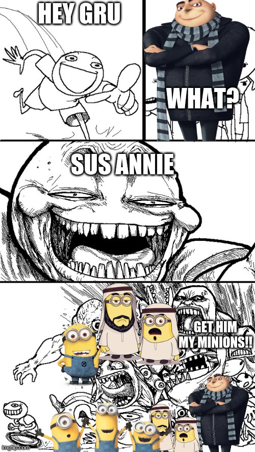 i mean this as a joke. | HEY GRU; WHAT? SUS ANNIE; GET HIM MY MINIONS!! | image tagged in hey guys | made w/ Imgflip meme maker