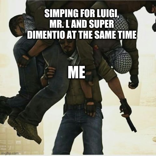 csgo carry | SIMPING FOR LUIGI, MR. L AND SUPER DIMENTIO AT THE SAME TIME; ME | image tagged in csgo carry | made w/ Imgflip meme maker