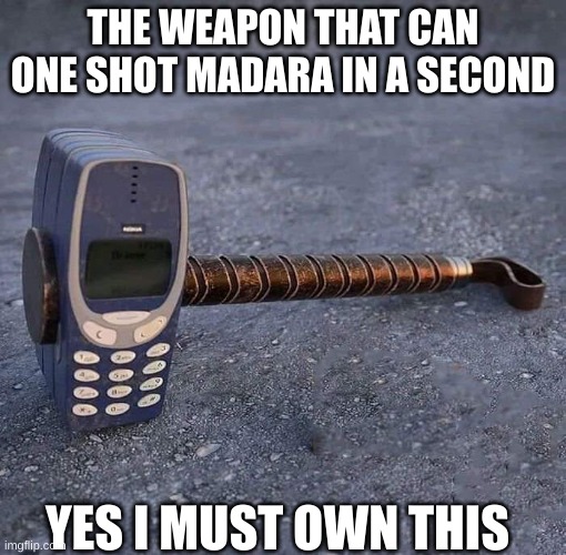 Nokia hammer | THE WEAPON THAT CAN ONE SHOT MADARA IN A SECOND; YES I MUST OWN THIS | image tagged in nokia phone thor hammer | made w/ Imgflip meme maker