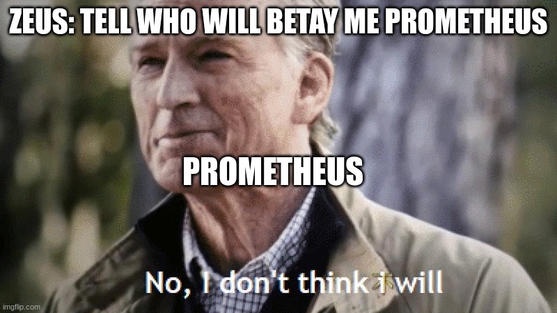 No, i dont think i will | ZEUS: TELL WHO WILL BETAY ME PROMETHEUS; PROMETHEUS | image tagged in no i dont think i will | made w/ Imgflip meme maker