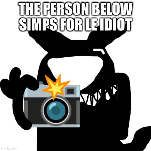 Amogus Idiot catches you in 4k | THE PERSON BELOW SIMPS FOR LE IDIOT | image tagged in amogus idiot catches you in 4k | made w/ Imgflip meme maker