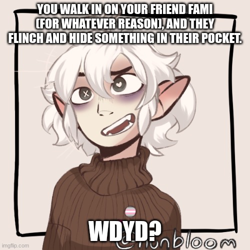kinda sus |  YOU WALK IN ON YOUR FRIEND FAMI (FOR WHATEVER REASON), AND THEY FLINCH AND HIDE SOMETHING IN THEIR POCKET. WDYD? | made w/ Imgflip meme maker
