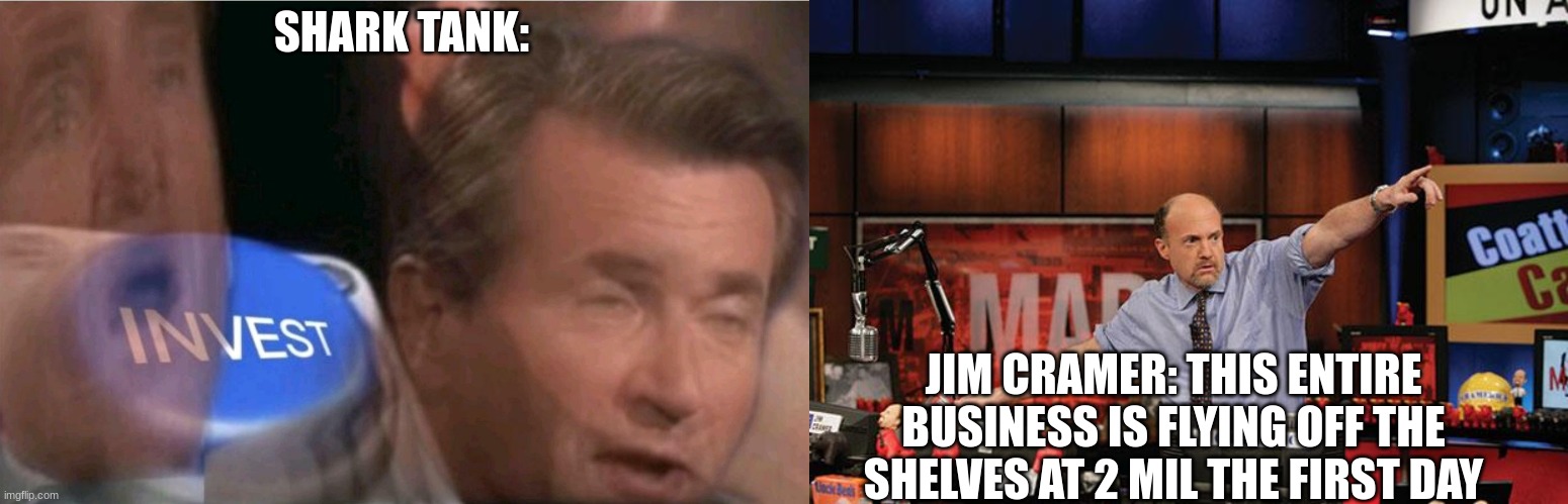 SHARK TANK: JIM CRAMER: THIS ENTIRE BUSINESS IS FLYING OFF THE SHELVES AT 2 MIL THE FIRST DAY | image tagged in invest,memes,mad money jim cramer | made w/ Imgflip meme maker