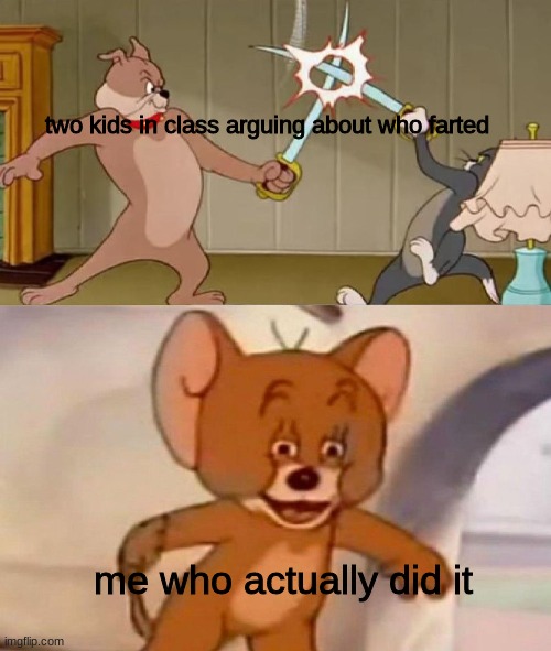 creative meme title | two kids in class arguing about who farted; me who actually did it | image tagged in tom and jerry swordfight | made w/ Imgflip meme maker