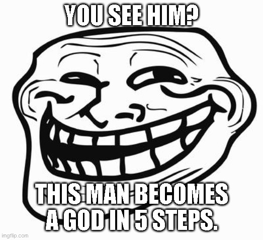 Incident | YOU SEE HIM? THIS MAN BECOMES A GOD IN 5 STEPS. | image tagged in trollface | made w/ Imgflip meme maker