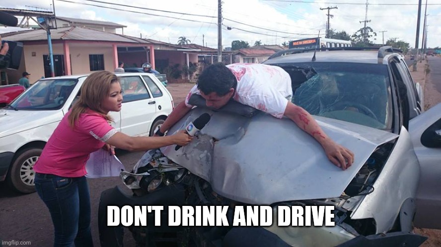 Car Accident Reporter | DON'T DRINK AND DRIVE | image tagged in car accident reporter | made w/ Imgflip meme maker