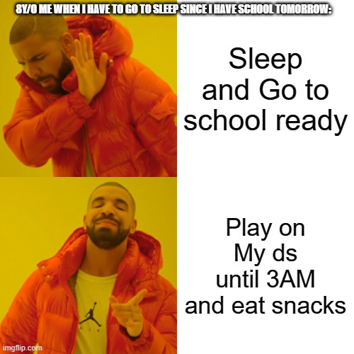 When you have exams soon |  8Y/O ME WHEN I HAVE TO GO TO SLEEP SINCE I HAVE SCHOOL TOMORROW:; Sleep and Go to school ready; Play on My ds until 3AM and eat snacks | image tagged in memes,drake hotline bling | made w/ Imgflip meme maker