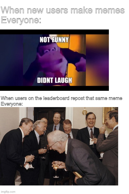 S | When new users make memes
Everyone:; When users on the leaderboard repost that same meme
Everyone: | image tagged in blank white template | made w/ Imgflip meme maker