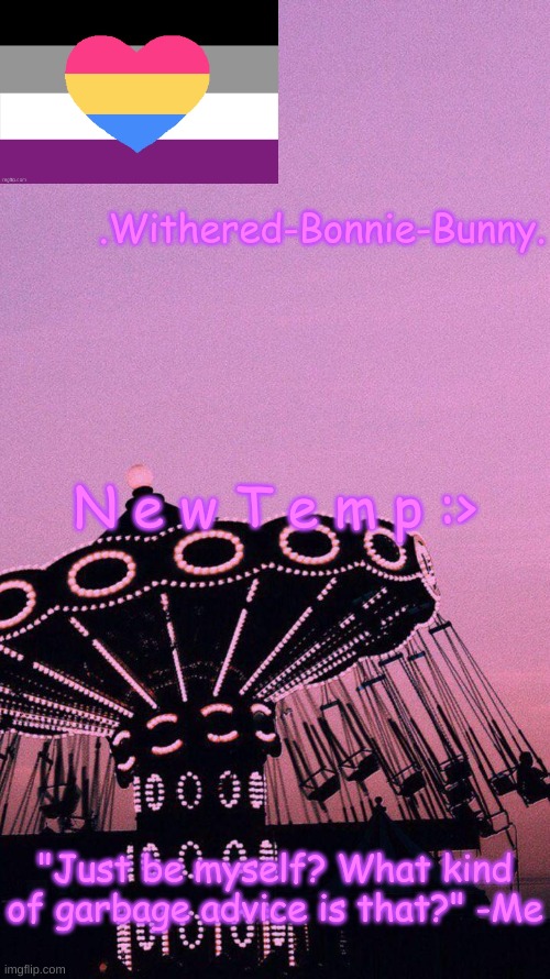 e | .Withered-Bonnie-Bunny. N e w T e m p :>; "Just be myself? What kind of garbage advice is that?" -Me | image tagged in p i n k | made w/ Imgflip meme maker
