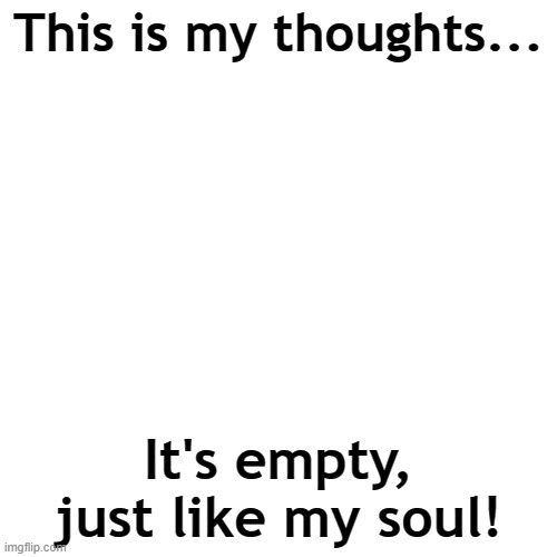 This is my thoughts... | This is my thoughts... It's empty, just like my soul! | image tagged in memes,blank transparent square | made w/ Imgflip meme maker