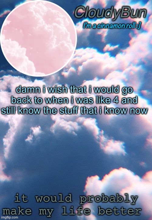 but sadly i c a n n o t | damn i wish that i would go back to when i was like 4 and still know the stuff that i know now; it would probably make my life better | image tagged in cloudybun template | made w/ Imgflip meme maker