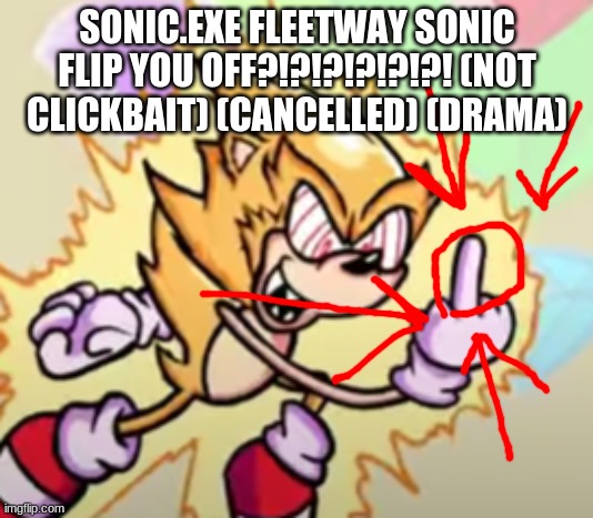 SONIC.EXE FLEETWAY SONIC FLIP YOU OFF?!?!?!?!?!?! (NOT CLICKBAIT) (CANCELLED) (DRAMA) | made w/ Imgflip meme maker