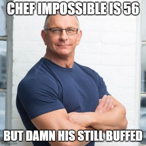 Robert Irvine is my favorite Chef | CHEF IMPOSSIBLE IS 56; BUT DAMN HIS STILL BUFFED | image tagged in chef,british | made w/ Imgflip meme maker