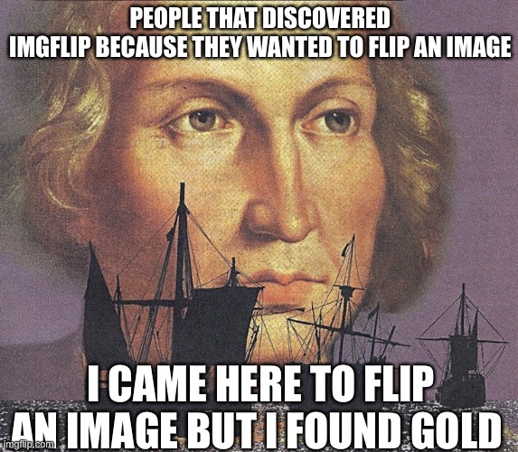 I found this site because: | PEOPLE THAT DISCOVERED IMGFLIP BECAUSE THEY WANTED TO FLIP AN IMAGE; I CAME HERE TO FLIP AN IMAGE BUT I FOUND GOLD | image tagged in i came looking for copper and i found gold,funny,memes,imgflip | made w/ Imgflip meme maker
