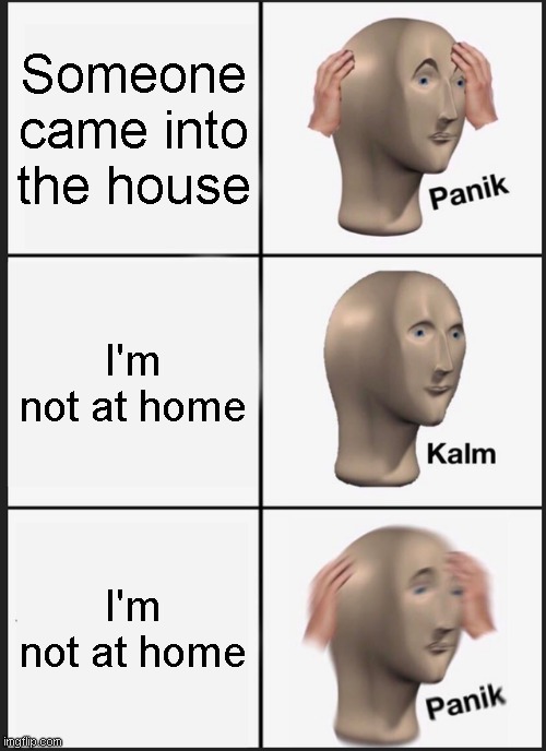 Panik Kalm Panik | Someone came into the house; I'm not at home; I'm not at home | image tagged in memes,panik kalm panik | made w/ Imgflip meme maker